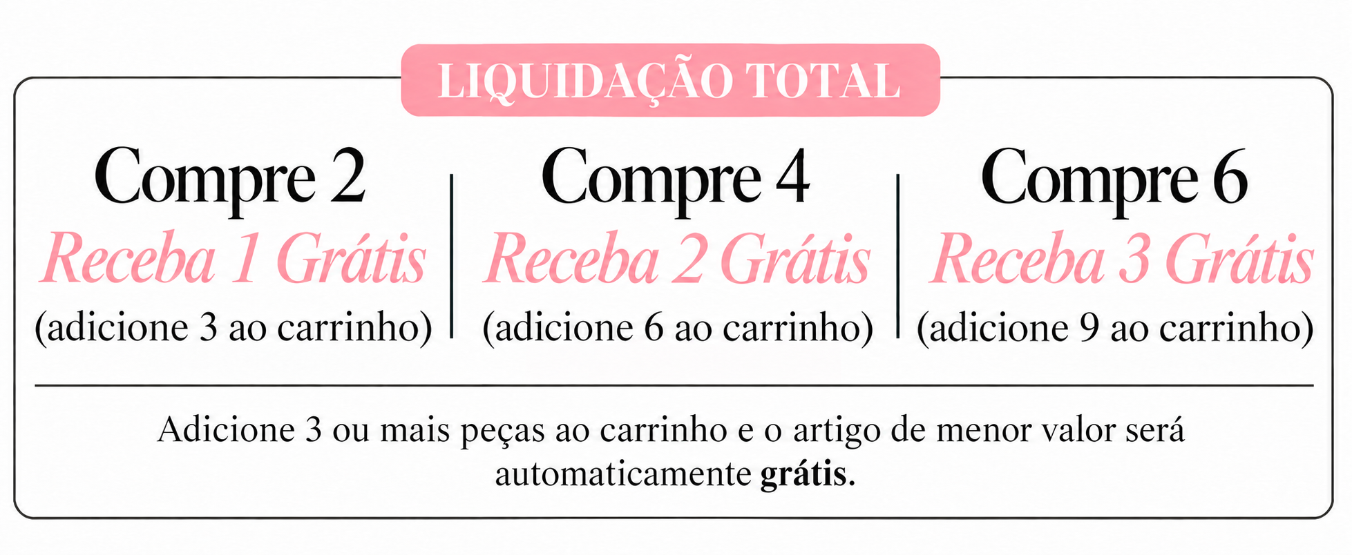 Liquidação total: compre 2 e receba 1 grátis (adicione 3 ao carrinho); compre 4 e receba 2 grátis (adicione 6); compre 6 e receba 3 grátis (adicione 9). Adicione 3 ou mais peças ao carrinho e o artigo de menor valor será automaticamente grátis.