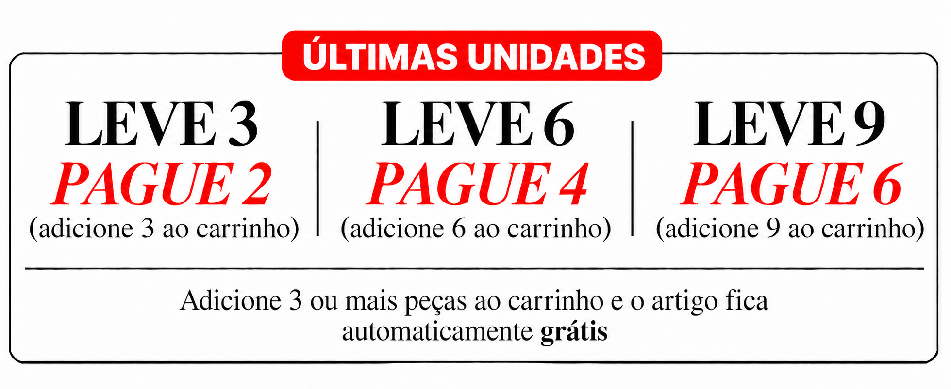 Últimas unidades: leve 3, pague 2; leve 6, pague 4; leve 9, pague 6. Adicione as peças ao carrinho para aplicar a oferta automaticamente.